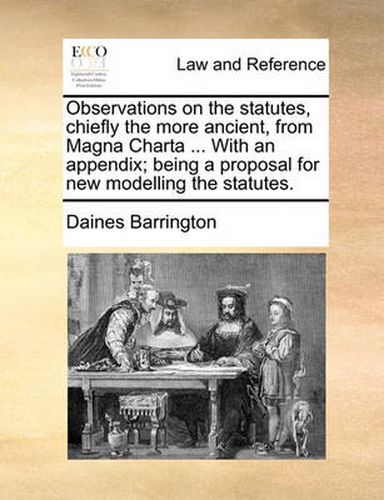 Cover image for Observations on the Statutes, Chiefly the More Ancient, from Magna Charta ... with an Appendix; Being a Proposal for New Modelling the Statutes.