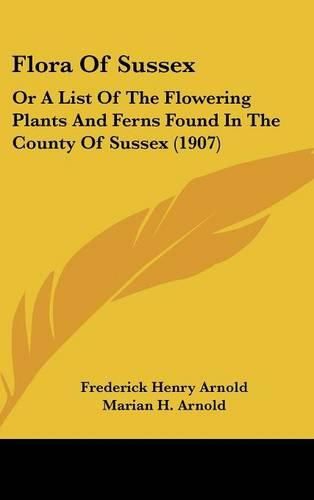 Flora of Sussex: Or a List of the Flowering Plants and Ferns Found in the County of Sussex (1907)