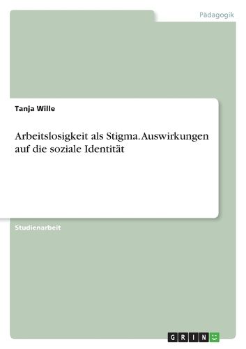 Cover image for Arbeitslosigkeit als Stigma. Auswirkungen auf die soziale Identitat