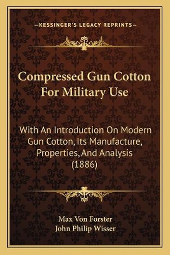 Compressed Gun Cotton for Military Use: With an Introduction on Modern Gun Cotton, Its Manufacture, Properties, and Analysis (1886)