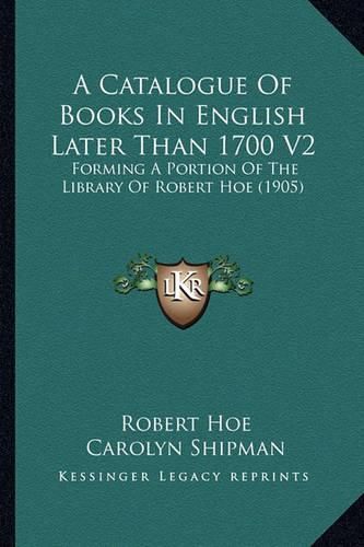 A Catalogue of Books in English Later Than 1700 V2: Forming a Portion of the Library of Robert Hoe (1905)