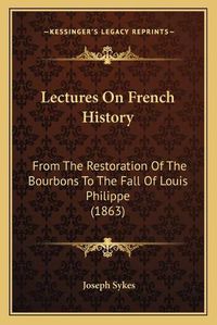 Cover image for Lectures on French History: From the Restoration of the Bourbons to the Fall of Louis Philippe (1863)