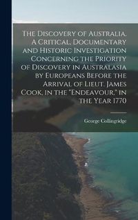 Cover image for The Discovery of Australia. A Critical, Documentary and Historic Investigation Concerning the Priority of Discovery in Australasia by Europeans Before the Arrival of Lieut. James Cook, in the "Endeavour," in the Year 1770