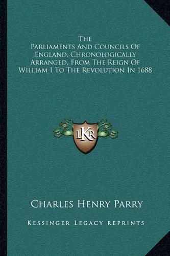The Parliaments and Councils of England, Chronologically Arranged, from the Reign of William I to the Revolution in 1688