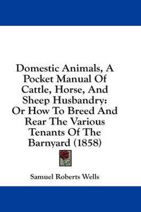 Cover image for Domestic Animals, a Pocket Manual of Cattle, Horse, and Sheep Husbandry: Or How to Breed and Rear the Various Tenants of the Barnyard (1858)