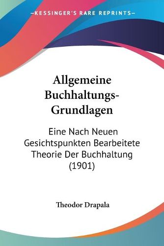 Cover image for Allgemeine Buchhaltungs-Grundlagen: Eine Nach Neuen Gesichtspunkten Bearbeitete Theorie Der Buchhaltung (1901)