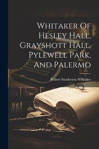 Cover image for Whitaker Of Hesley Hall, Grayshott Hall, Pylewell Park, And Palermo