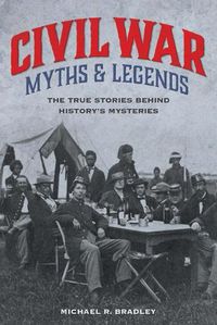 Cover image for Civil War Myths and Legends: The True Stories behind History's Mysteries