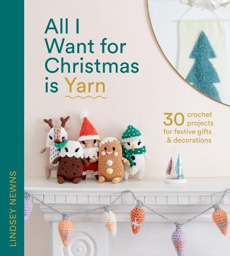 Cover image for All I Want for Christmas Is Yarn: 30 Crochet Projects for Festive Gifts and Decorations