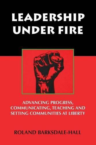 Leadership Under Fire: Advancing Progress, Communicating, Teaching and Setting Communities at Liberty