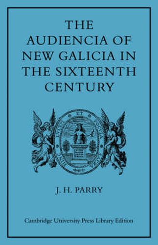 Cover image for The Audiencia of New Galicia in the Sixteenth Century: A Study in Spanish Colonial Government