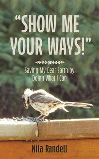 Cover image for Show me Your Ways: Saving my dear Earth by doing what I can