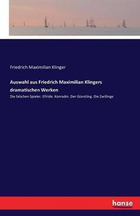 Cover image for Auswahl aus Friedrich Maximilian Klingers dramatischen Werken: Die falschen Spieler. Elfride. Konradin. Der Gunstling. Die Zwillinge