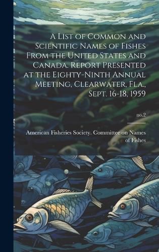 Cover image for A List of Common and Scientific Names of Fishes From the United States and Canada. Report Presented at the Eighty-ninth Annual Meeting, Clearwater, Fla., Sept. 16-18, 1959; no.2