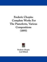 Cover image for Frederic Chopin: Complete Works for the Pianoforte, Various Compositions (1895)