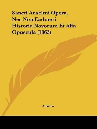 Cover image for Sancti Anselmi Opera, NEC Non Eadmeri Historia Novorum Et Alia Opuscula (1863)