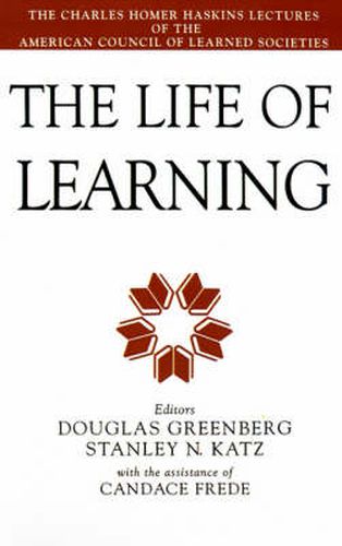 The Life of Learning: The Charles Homer Haskins Lectures of the American Council of Learned Societies