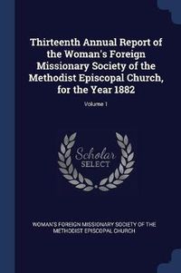 Cover image for Thirteenth Annual Report of the Woman's Foreign Missionary Society of the Methodist Episcopal Church, for the Year 1882; Volume 1