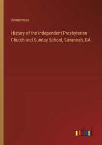 Cover image for History of the Independent Presbyterian Church and Sunday School, Savannah, GA.