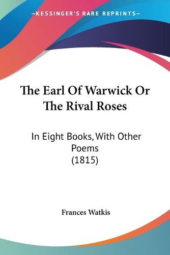 Cover image for The Earl of Warwick or the Rival Roses: In Eight Books, with Other Poems (1815)