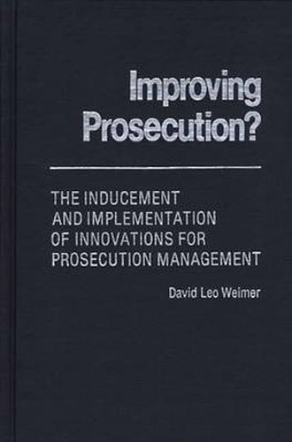 Cover image for Improving Prosecution: ? The Inducement and Implementation of Innovations for Prosecution Management