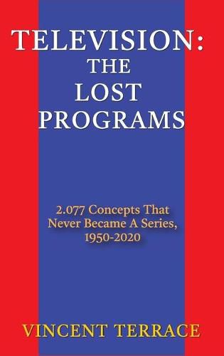 Cover image for Television: The Lost Programs 2,077 Concepts That Never Became a Series, 1920-1950 (hardback)