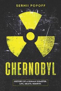 Cover image for Chernobyl: History of a Human Disaster. Life, Death, Rebirth.
