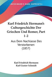 Cover image for Karl Friedrich Hermann's Culturgeschichte Der Griechen Und Romer, Part 1-2: Aus Dem Nachlasse Des Verstorbenen (1857)