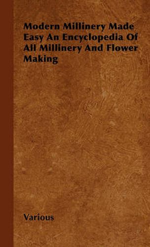 Cover image for Modern Millinery Made Easy An Encyclopedia Of All Millinery And Flower Making