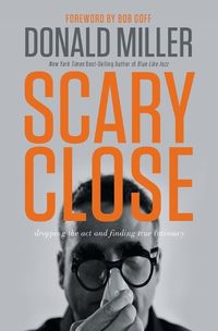 Cover image for Scary Close: Dropping the Act and Finding True Intimacy