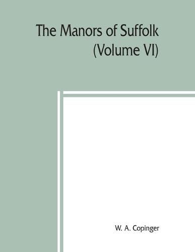 Cover image for The manors of Suffolk; notes on their history and devolution, The Hundreds of Samford, Stow and Thedwestry with some illustrations of the old manor houses (Volume VI)