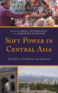 Cover image for Soft Power in Central Asia: The Politics of Influence and Seduction