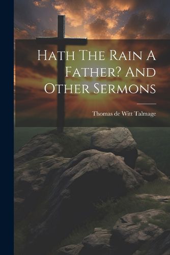 Hath The Rain A Father? And Other Sermons