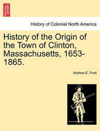 Cover image for History of the Origin of the Town of Clinton, Massachusetts, 1653-1865.