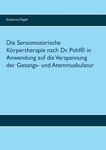 Cover image for Die Sensomotorische Koerpertherapie nach Dr. Pohl(R) in Anwendung auf die Verspannung der Gesangs- und Atemmuskulatur