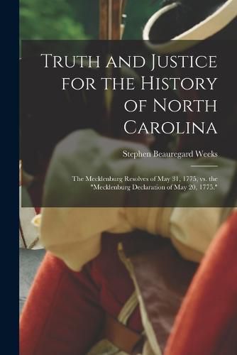 Cover image for Truth and Justice for the History of North Carolina; the Mecklenburg Resolves of May 31, 1775, vs. the "Mecklenburg Declaration of May 20, 1775."