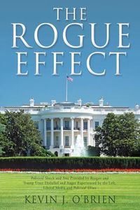 Cover image for The Rogue Effect: Political Shock and Awe Provided by Reagan and Trump Utter Disbelief and Anger Experienced by the Left, Liberal Media and Political Elites