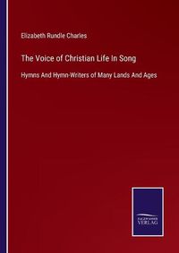 Cover image for The Voice of Christian Life In Song: Hymns And Hymn-Writers of Many Lands And Ages