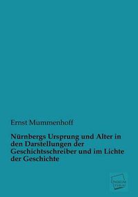 Cover image for Nurnbergs Ursprung Und Alter in Den Darstellungen Der Geschichtsschreiber Und Im Lichte Der Geschichte