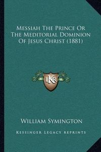 Cover image for Messiah the Prince or the Meditorial Dominion of Jesus Christ (1881)