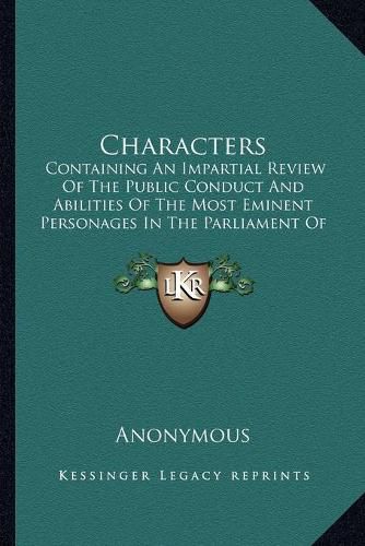 Cover image for Characters: Containing an Impartial Review of the Public Conduct and Abilities of the Most Eminent Personages in the Parliament of Great Britain (1777)