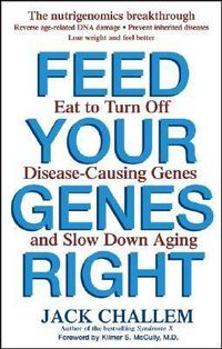 Cover image for Feed Your Genes Right: Eat to Turn Off Disease-Causing Genes and Slow Down Aging