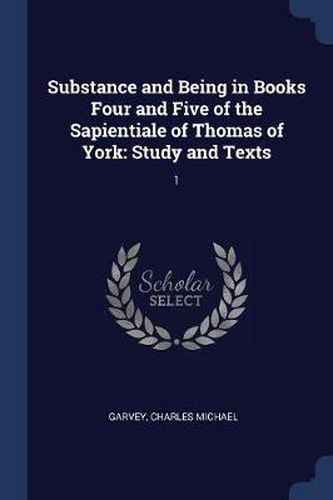 Cover image for Substance and Being in Books Four and Five of the Sapientiale of Thomas of York: Study and Texts: 1