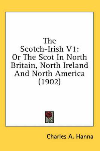 Cover image for The Scotch-Irish V1: Or the Scot in North Britain, North Ireland and North America (1902)