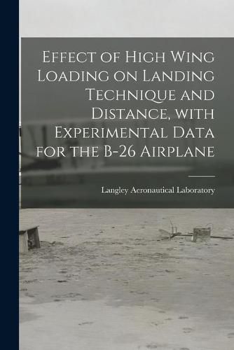 Cover image for Effect of High Wing Loading on Landing Technique and Distance, With Experimental Data for the B-26 Airplane