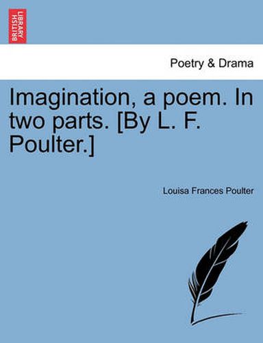 Cover image for Imagination, a Poem. in Two Parts. [By L. F. Poulter.]