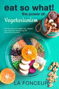 Cover image for Eat So What! The Power of Vegetarianism (Revised and Updated) Full Color Print