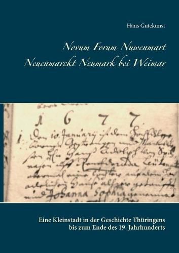 Novum Forum Nuwenmart Neuenmarckt Neumark bei Weimar: Eine Kleinstadt in der Geschichte Thuringens bis zum Ende des 19. Jahrhunderts