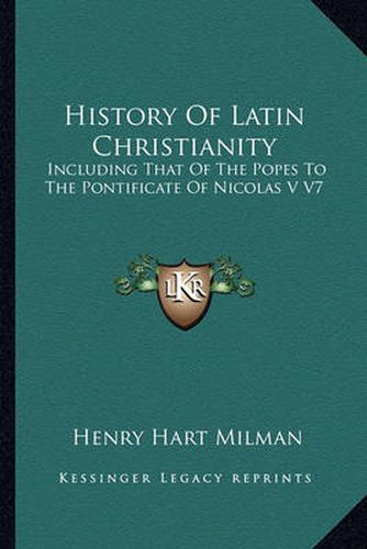 History of Latin Christianity: Including That of the Popes to the Pontificate of Nicolas V V7