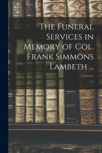 Cover image for The Funeral Services in Memory of Col. Frank Simmons Lambeth ...; c.1